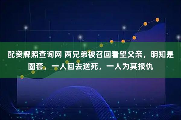 配资牌照查询网 两兄弟被召回看望父亲，明知是圈套，一人回去送死，一人为其报仇