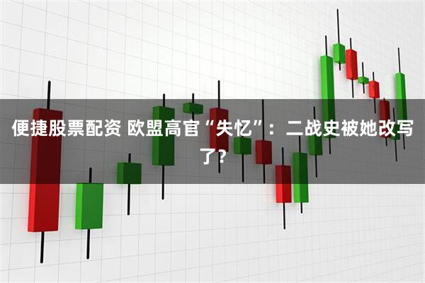 便捷股票配资 欧盟高官“失忆”：二战史被她改写了？