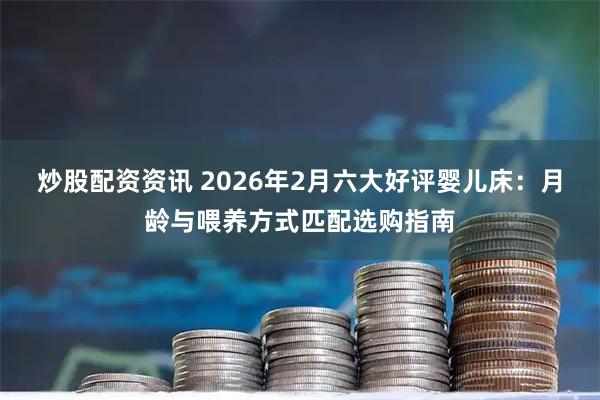 炒股配资资讯 2026年2月六大好评婴儿床：月龄与喂养方式匹配选购指南