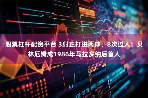 股票杠杆配资平台 3射正打进两球、8次过人！贝林厄姆成1986年马拉多纳后首人