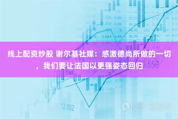 线上配资炒股 谢尔基社媒：感激德尚所做的一切，我们要让法国以更强姿态回归